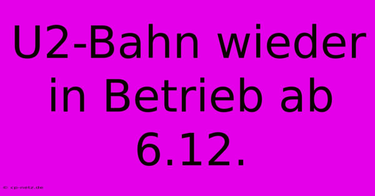 U2-Bahn Wieder In Betrieb Ab 6.12.