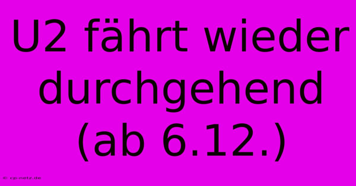 U2 Fährt Wieder Durchgehend (ab 6.12.)