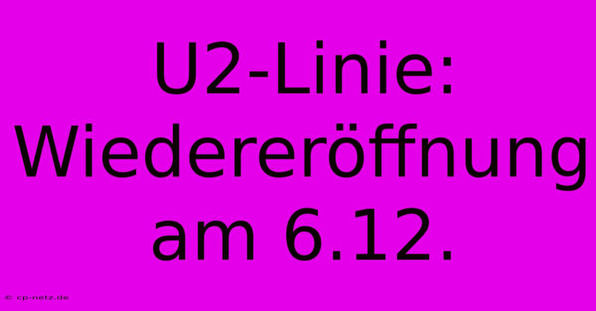 U2-Linie: Wiedereröffnung Am 6.12.