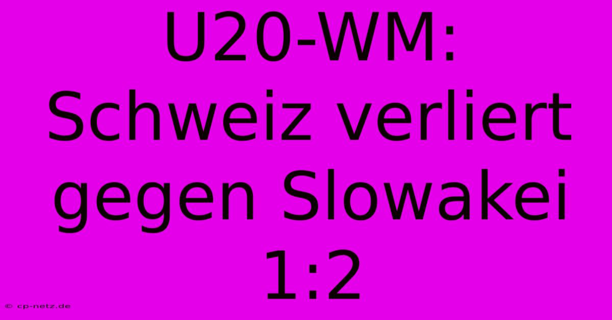 U20-WM: Schweiz Verliert Gegen Slowakei 1:2