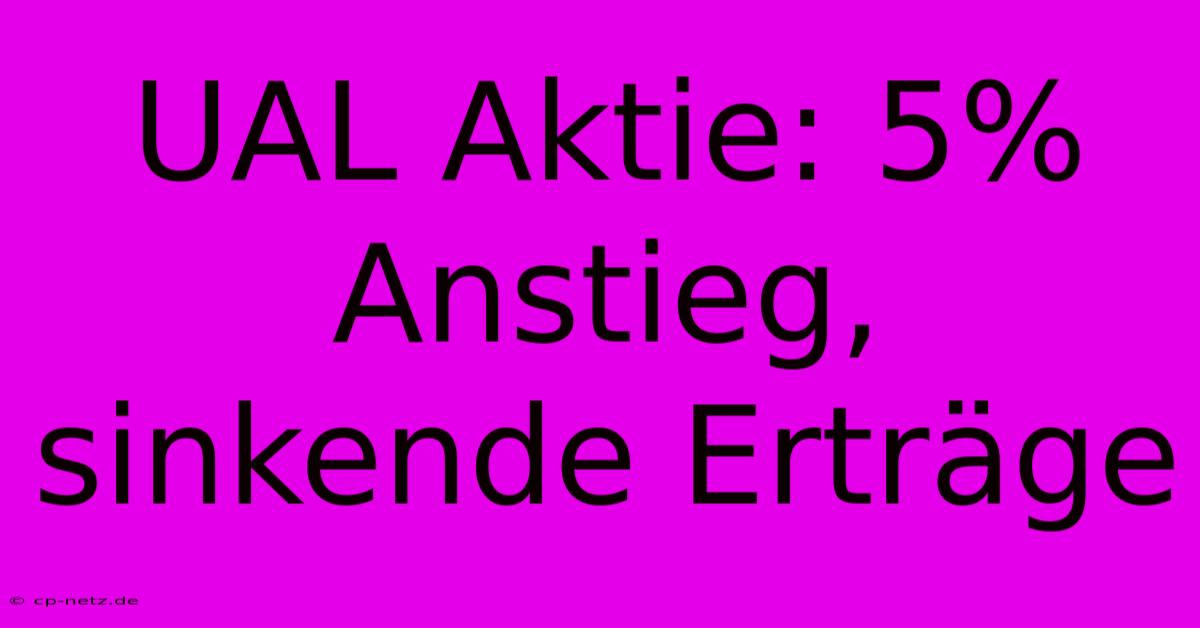 UAL Aktie: 5% Anstieg, Sinkende Erträge