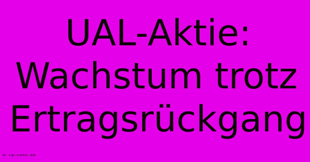 UAL-Aktie: Wachstum Trotz Ertragsrückgang