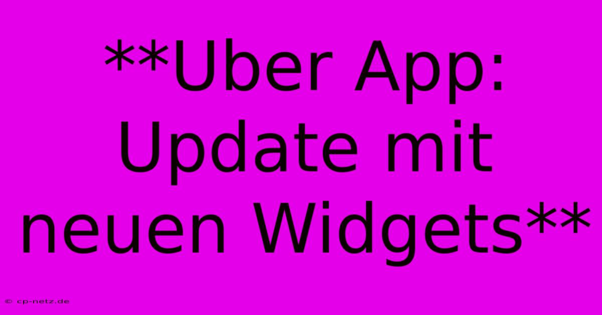 **Uber App: Update Mit Neuen Widgets**