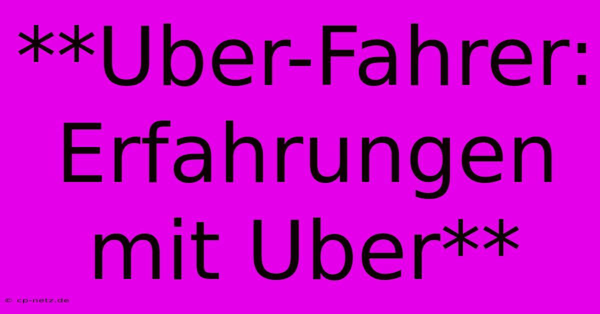 **Uber-Fahrer: Erfahrungen Mit Uber**