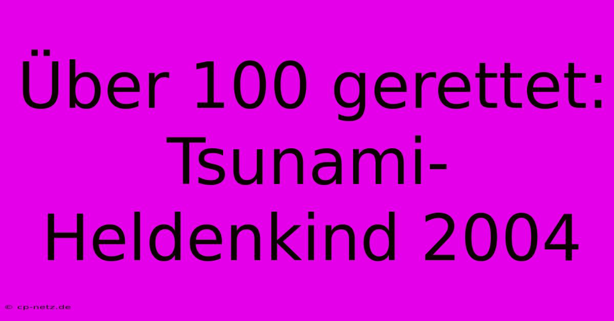 Über 100 Gerettet: Tsunami-Heldenkind 2004