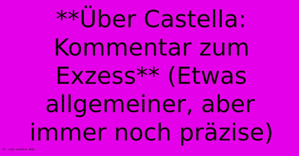 **Über Castella: Kommentar Zum Exzess** (Etwas Allgemeiner, Aber Immer Noch Präzise)