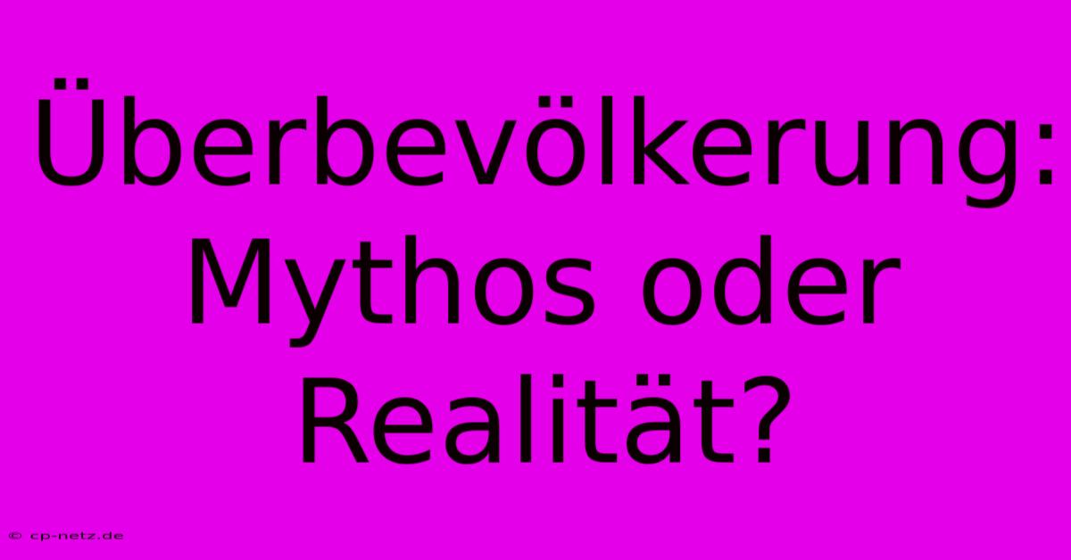 Überbevölkerung: Mythos Oder Realität?