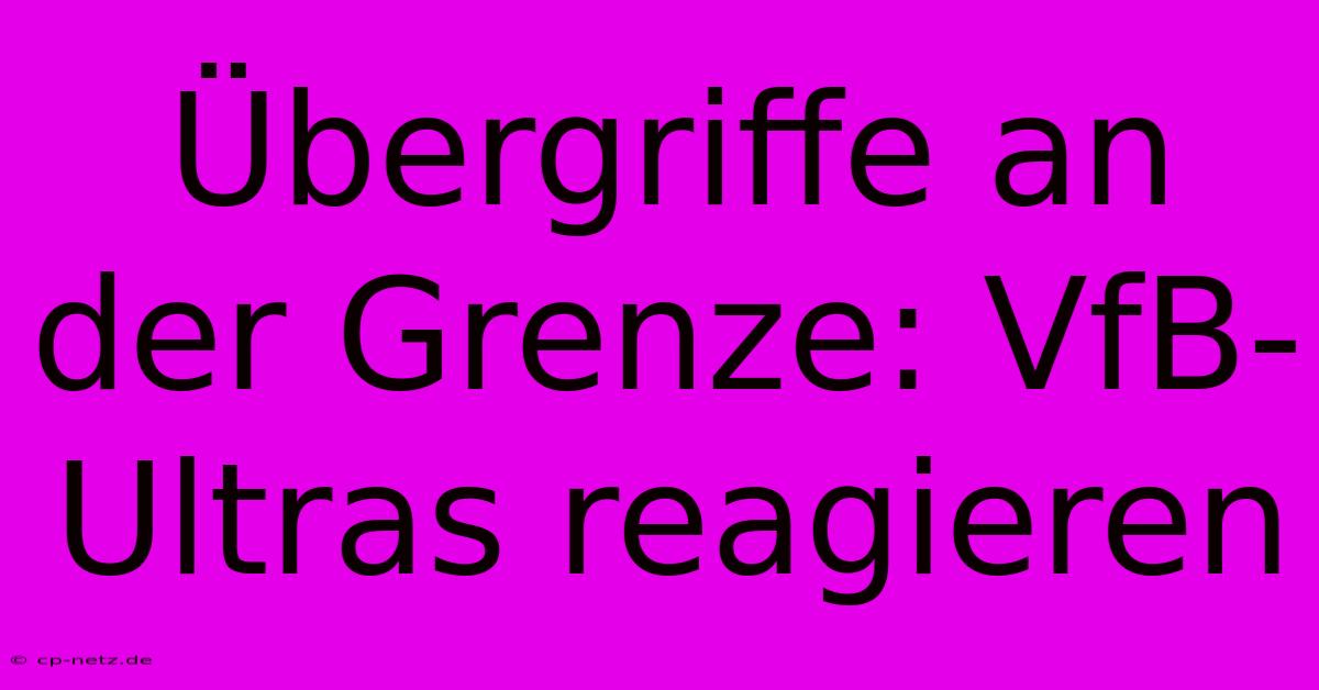 Übergriffe An Der Grenze: VfB-Ultras Reagieren