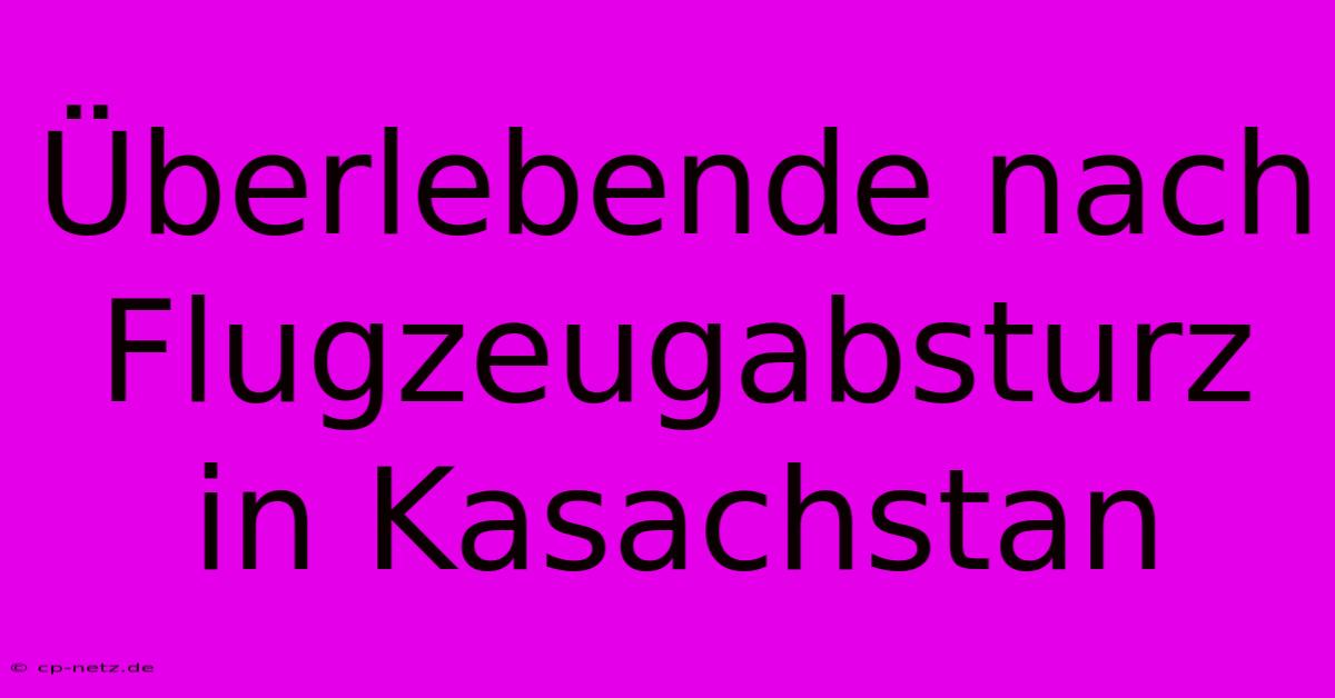 Überlebende Nach Flugzeugabsturz In Kasachstan