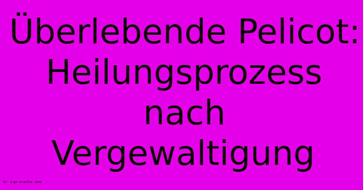 Überlebende Pelicot: Heilungsprozess Nach Vergewaltigung