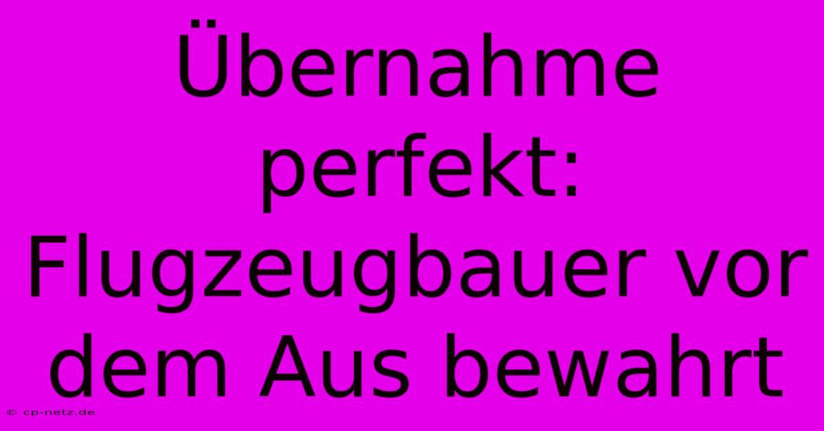 Übernahme Perfekt: Flugzeugbauer Vor Dem Aus Bewahrt