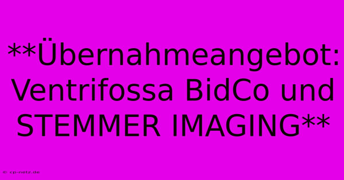 **Übernahmeangebot: Ventrifossa BidCo Und STEMMER IMAGING**