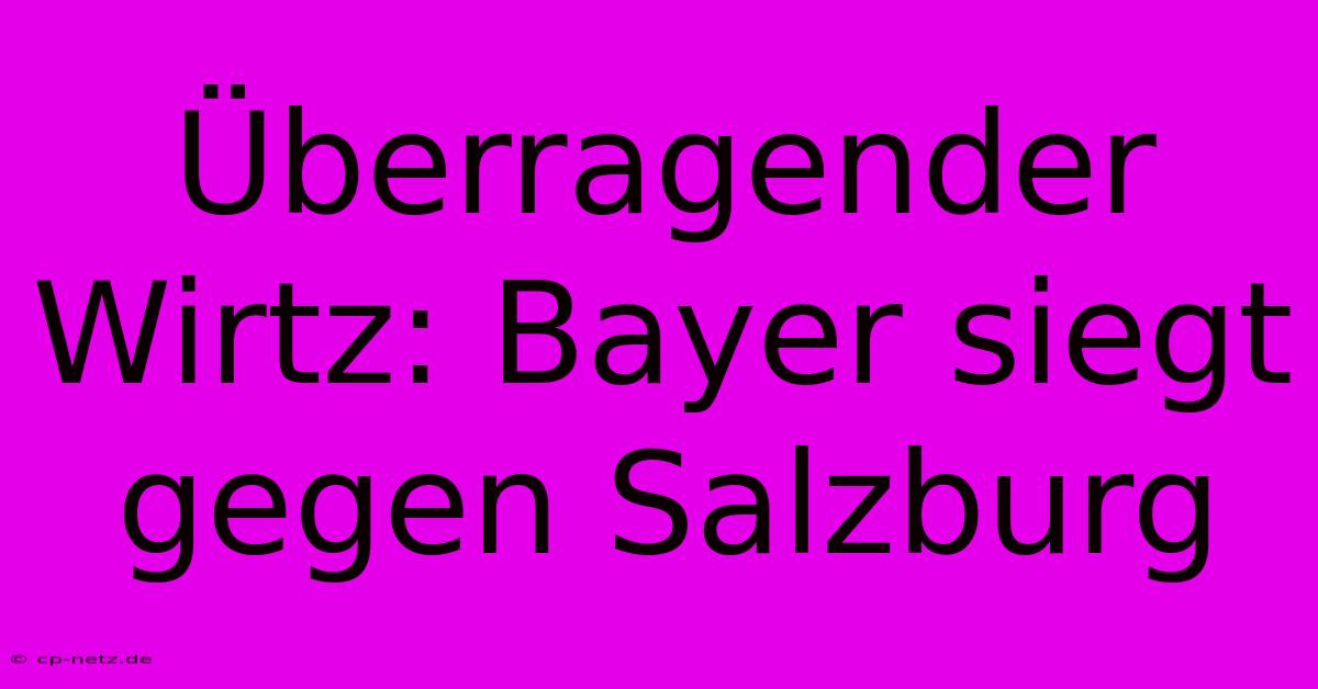 Überragender Wirtz: Bayer Siegt Gegen Salzburg