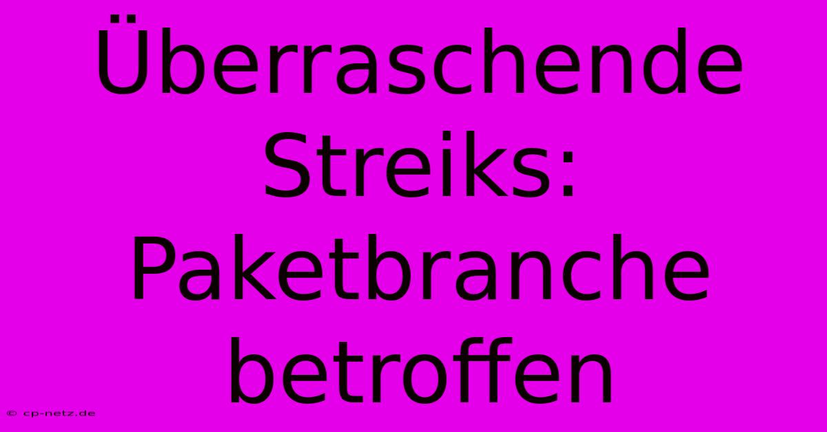 Überraschende Streiks: Paketbranche Betroffen