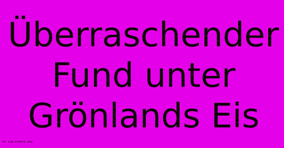 Überraschender Fund Unter Grönlands Eis