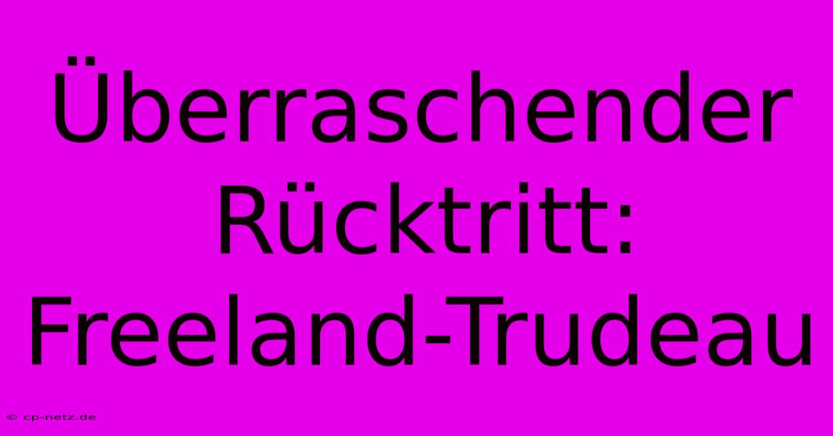 Überraschender Rücktritt: Freeland-Trudeau