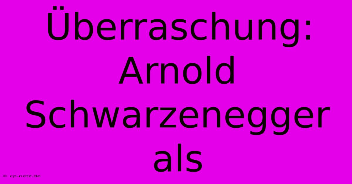 Überraschung: Arnold Schwarzenegger Als