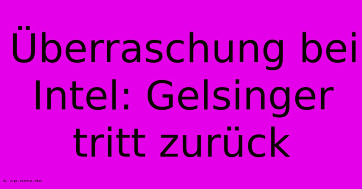 Überraschung Bei Intel: Gelsinger Tritt Zurück