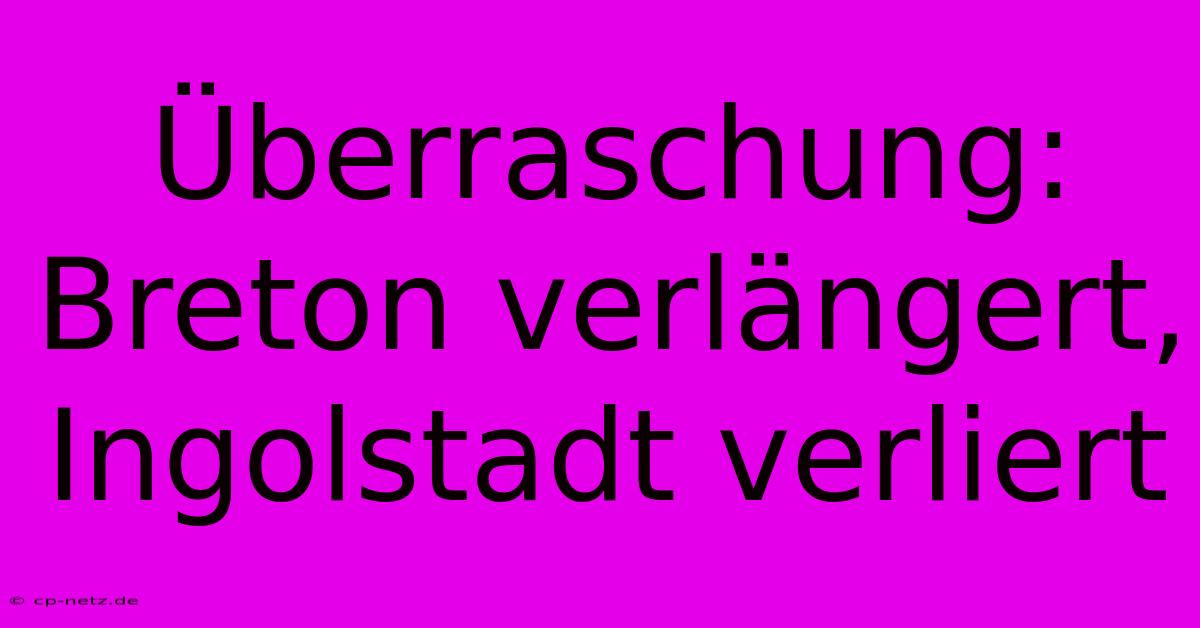 Überraschung: Breton Verlängert, Ingolstadt Verliert