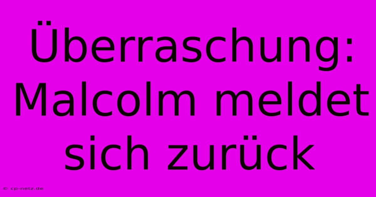 Überraschung: Malcolm Meldet Sich Zurück