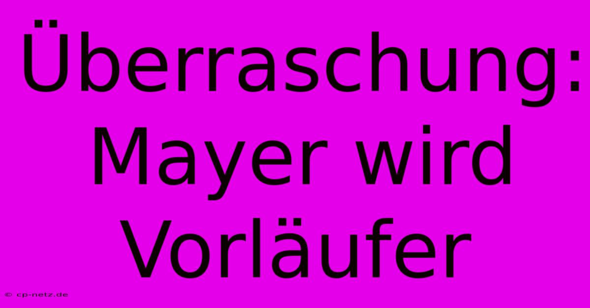 Überraschung: Mayer Wird Vorläufer