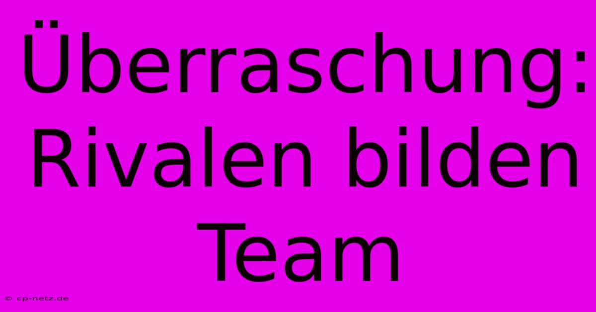 Überraschung: Rivalen Bilden Team