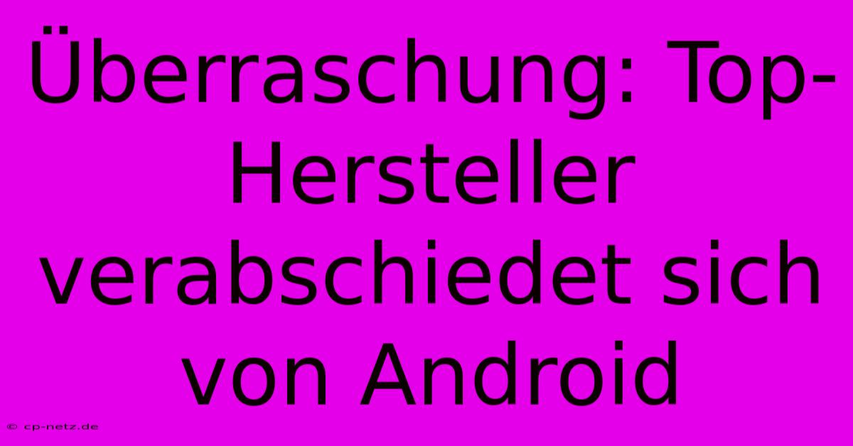 Überraschung: Top-Hersteller Verabschiedet Sich Von Android