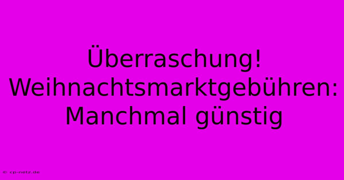 Überraschung!  Weihnachtsmarktgebühren:  Manchmal Günstig