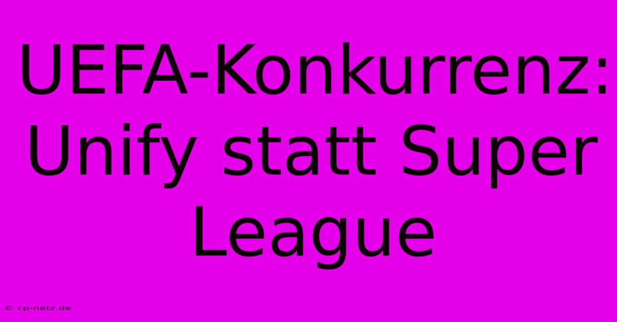 UEFA-Konkurrenz: Unify Statt Super League