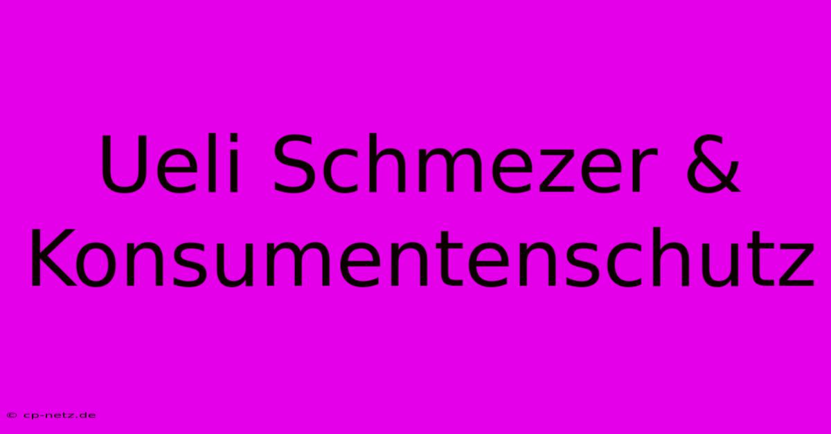 Ueli Schmezer & Konsumentenschutz