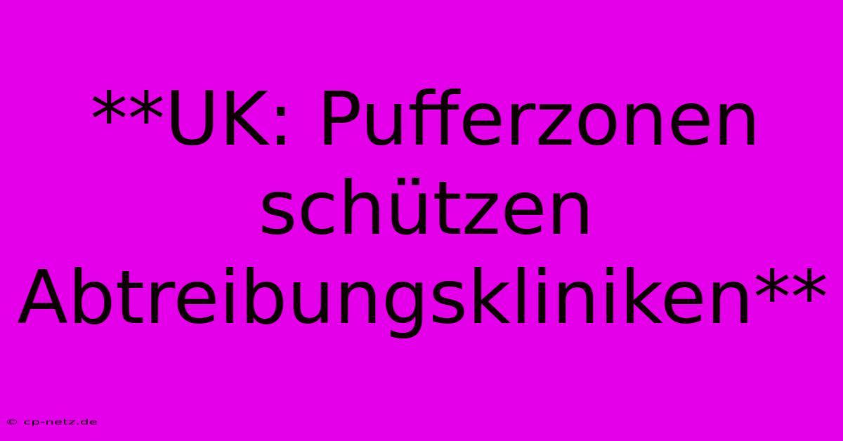 **UK: Pufferzonen Schützen Abtreibungskliniken**