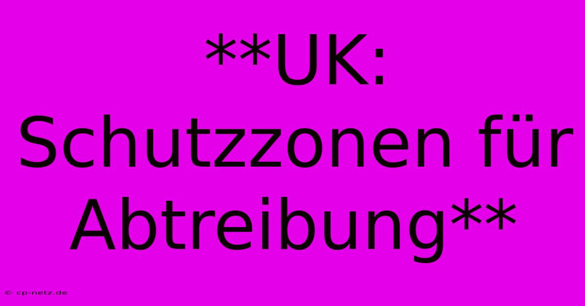 **UK: Schutzzonen Für Abtreibung**