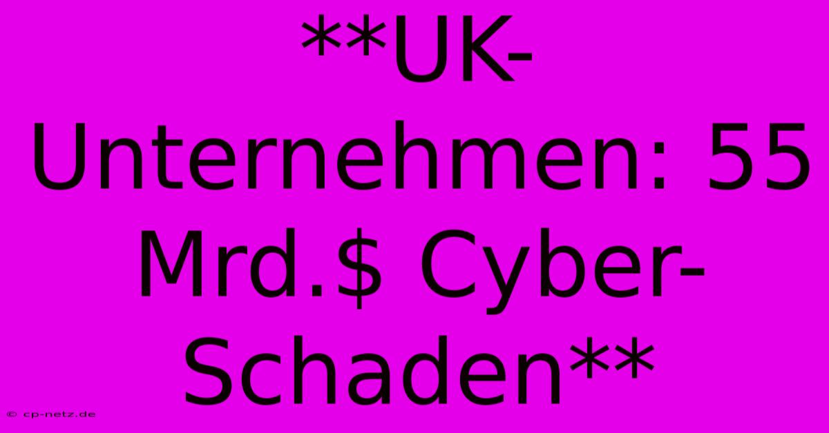 **UK-Unternehmen: 55 Mrd.$ Cyber-Schaden**