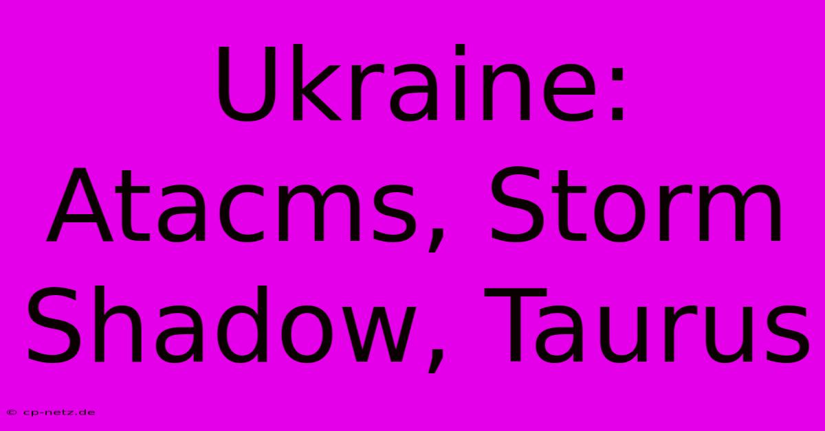 Ukraine: Atacms, Storm Shadow, Taurus