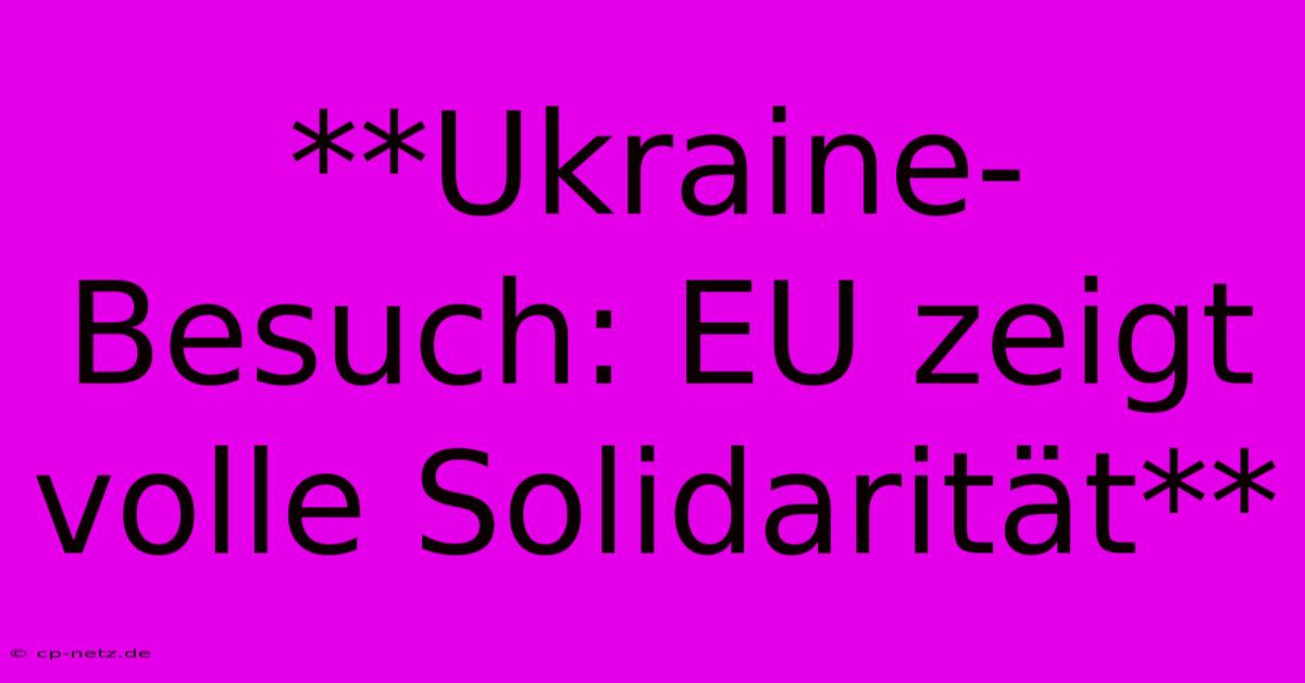 **Ukraine-Besuch: EU Zeigt Volle Solidarität**