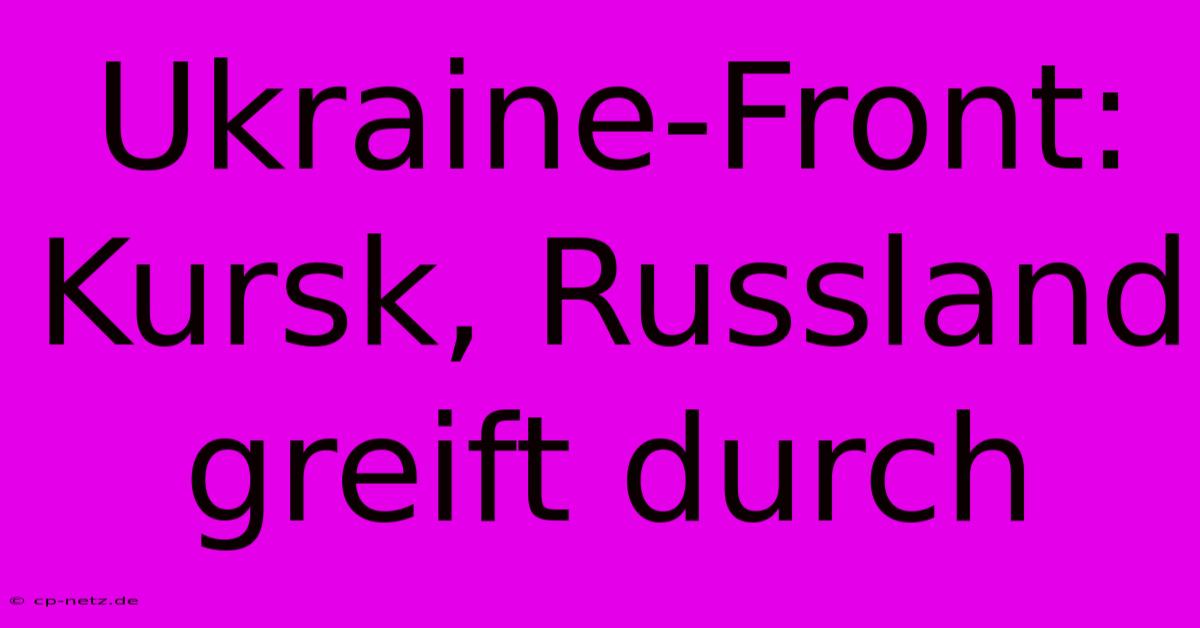 Ukraine-Front: Kursk, Russland Greift Durch