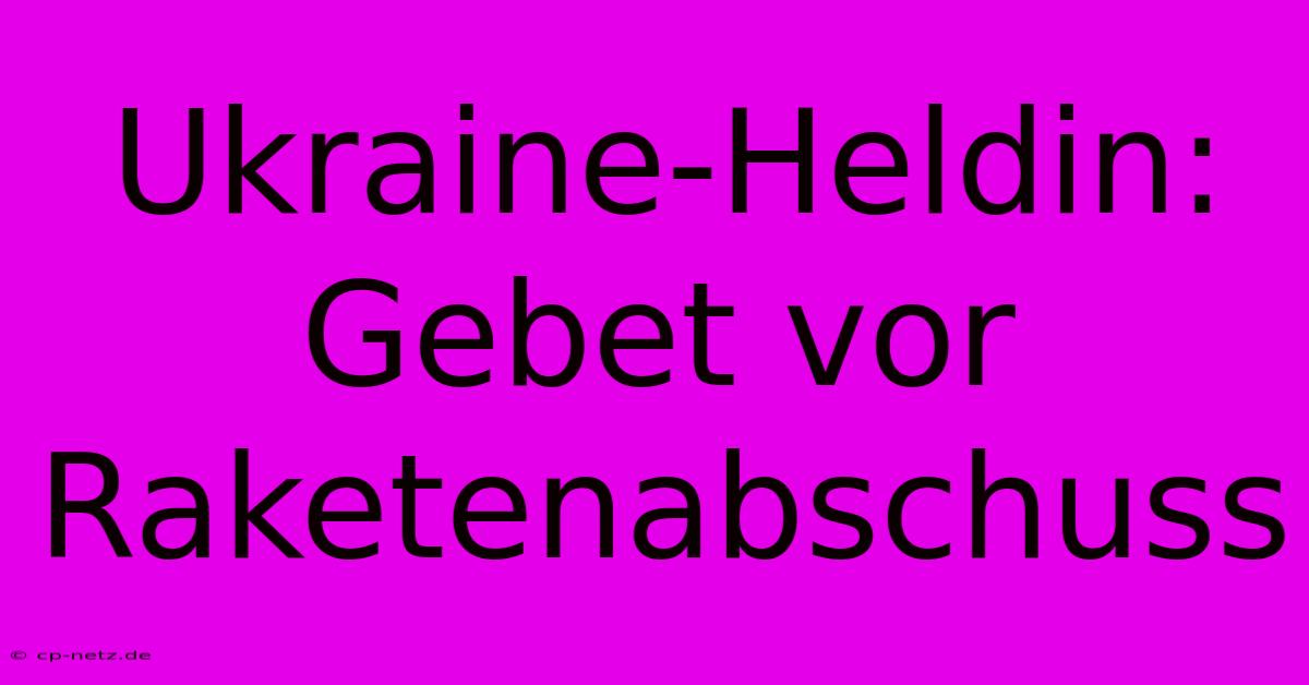 Ukraine-Heldin: Gebet Vor Raketenabschuss