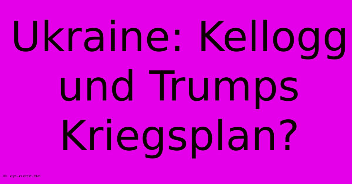 Ukraine: Kellogg Und Trumps Kriegsplan?