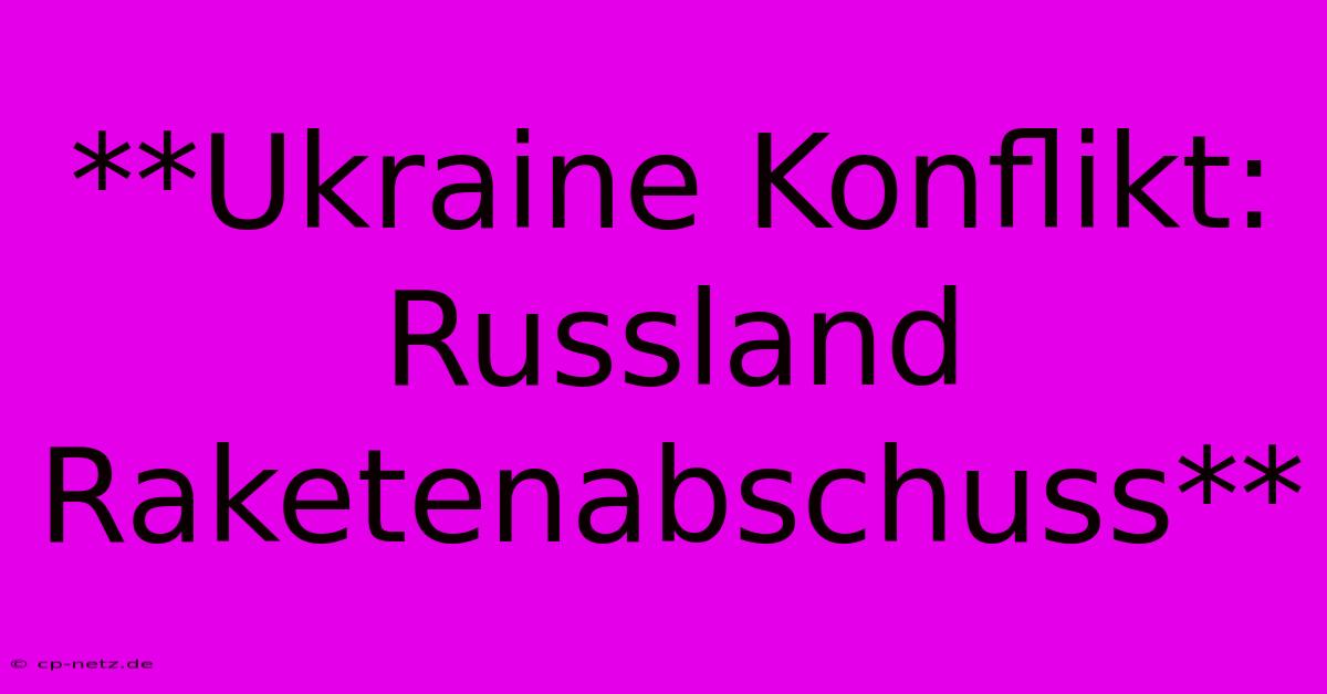 **Ukraine Konflikt: Russland Raketenabschuss**