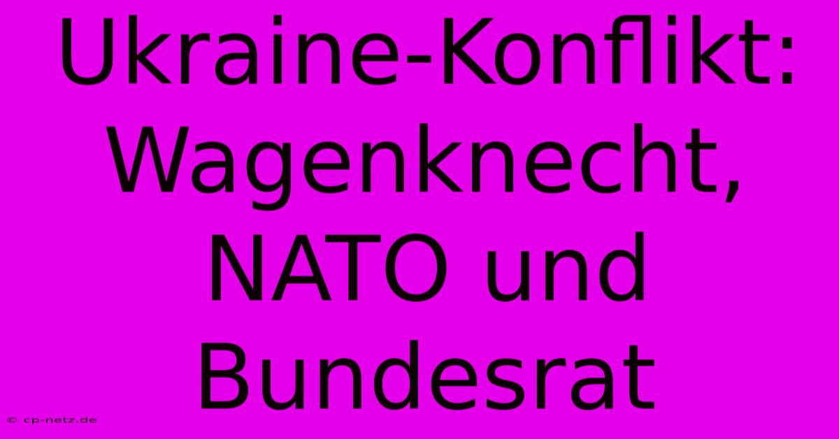 Ukraine-Konflikt: Wagenknecht, NATO Und Bundesrat