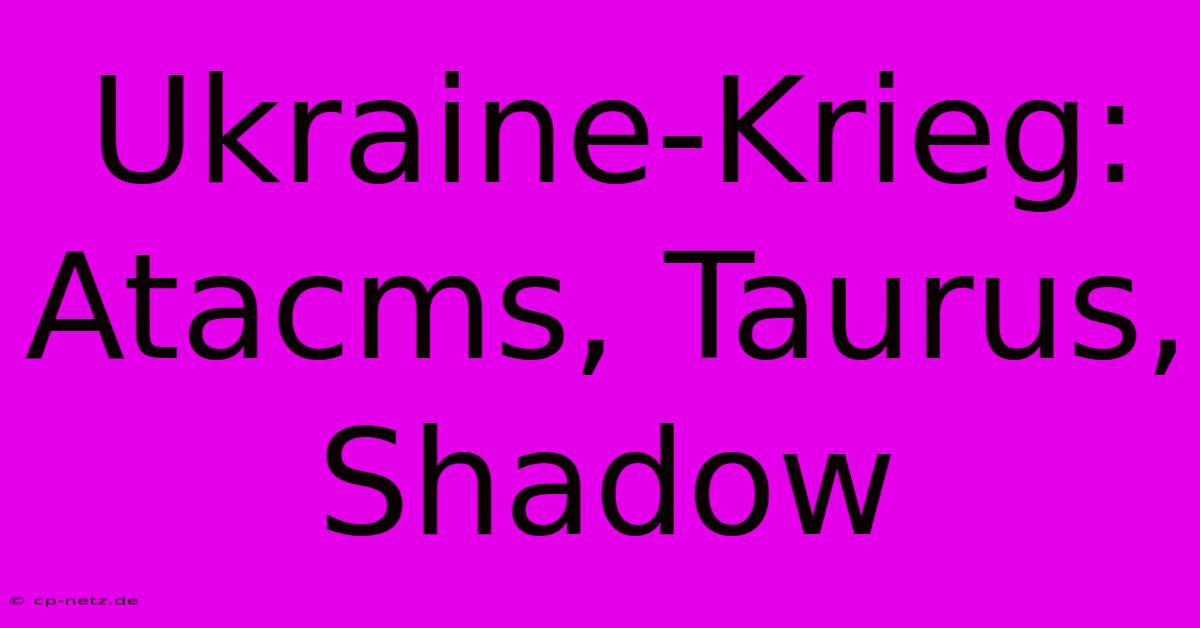 Ukraine-Krieg: Atacms, Taurus, Shadow