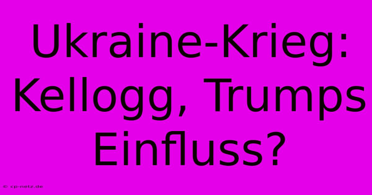 Ukraine-Krieg: Kellogg, Trumps Einfluss?