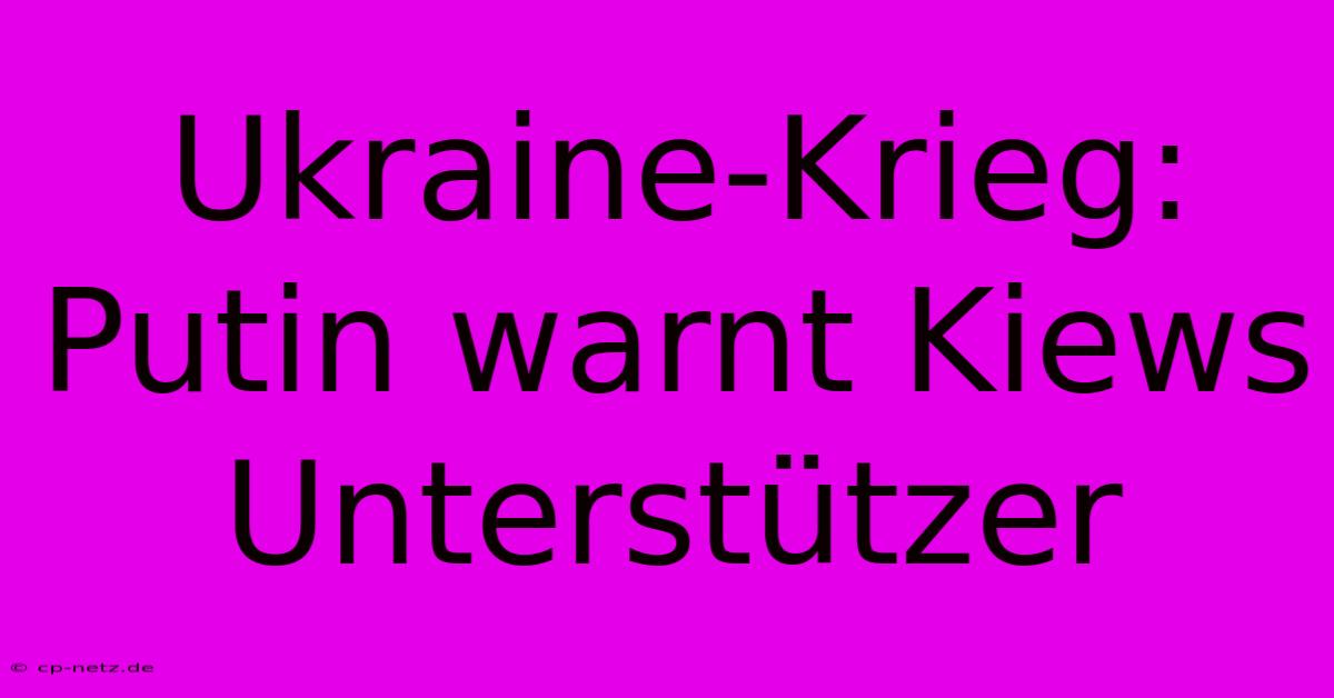 Ukraine-Krieg: Putin Warnt Kiews Unterstützer