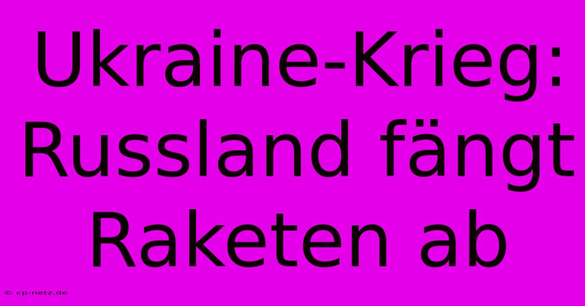 Ukraine-Krieg: Russland Fängt Raketen Ab