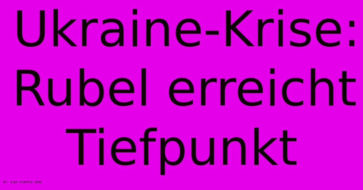 Ukraine-Krise: Rubel Erreicht Tiefpunkt