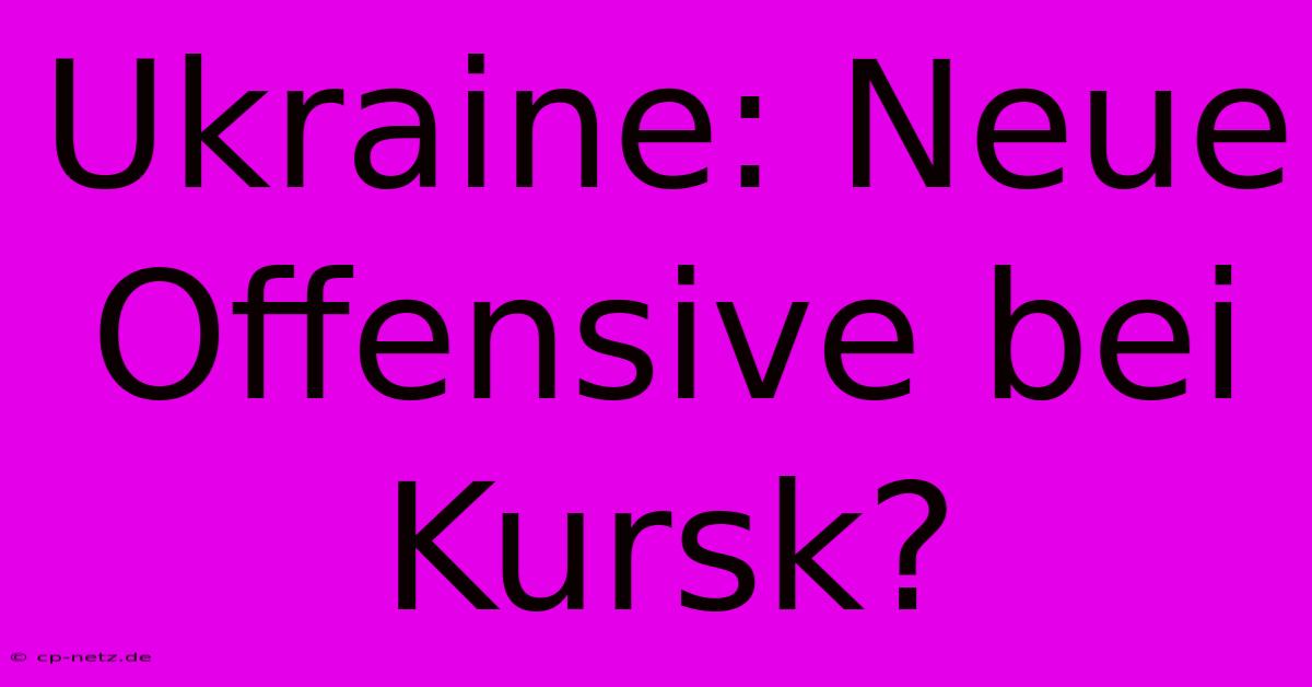 Ukraine: Neue Offensive Bei Kursk?