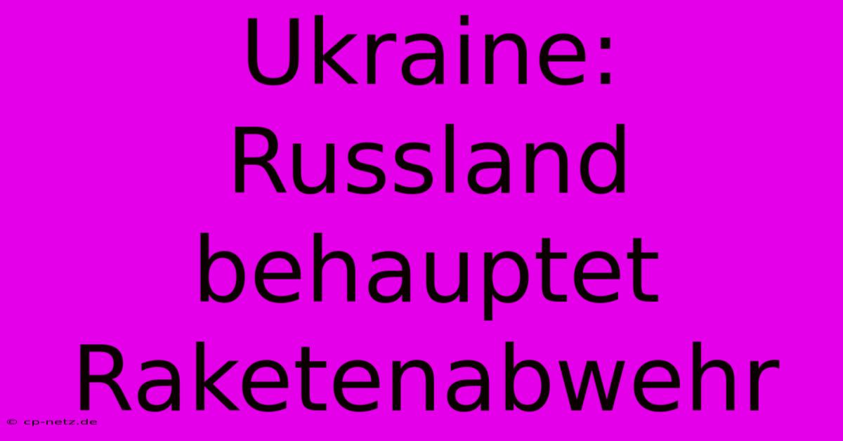 Ukraine: Russland Behauptet Raketenabwehr