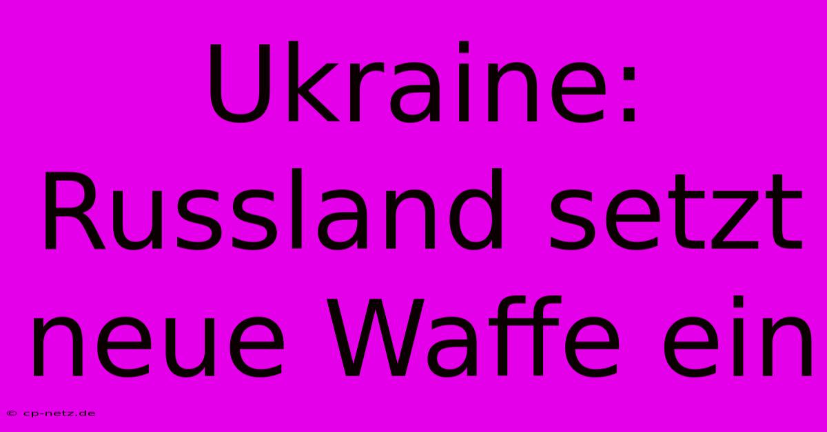 Ukraine: Russland Setzt Neue Waffe Ein