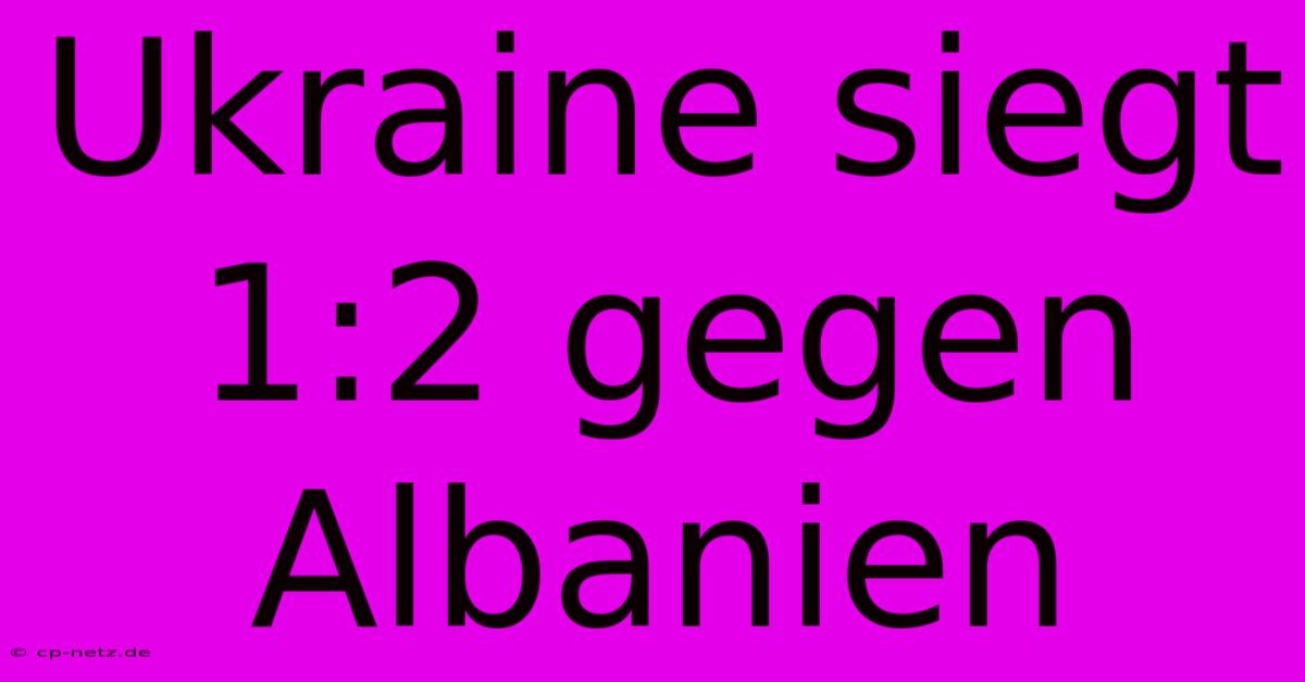 Ukraine Siegt 1:2 Gegen Albanien