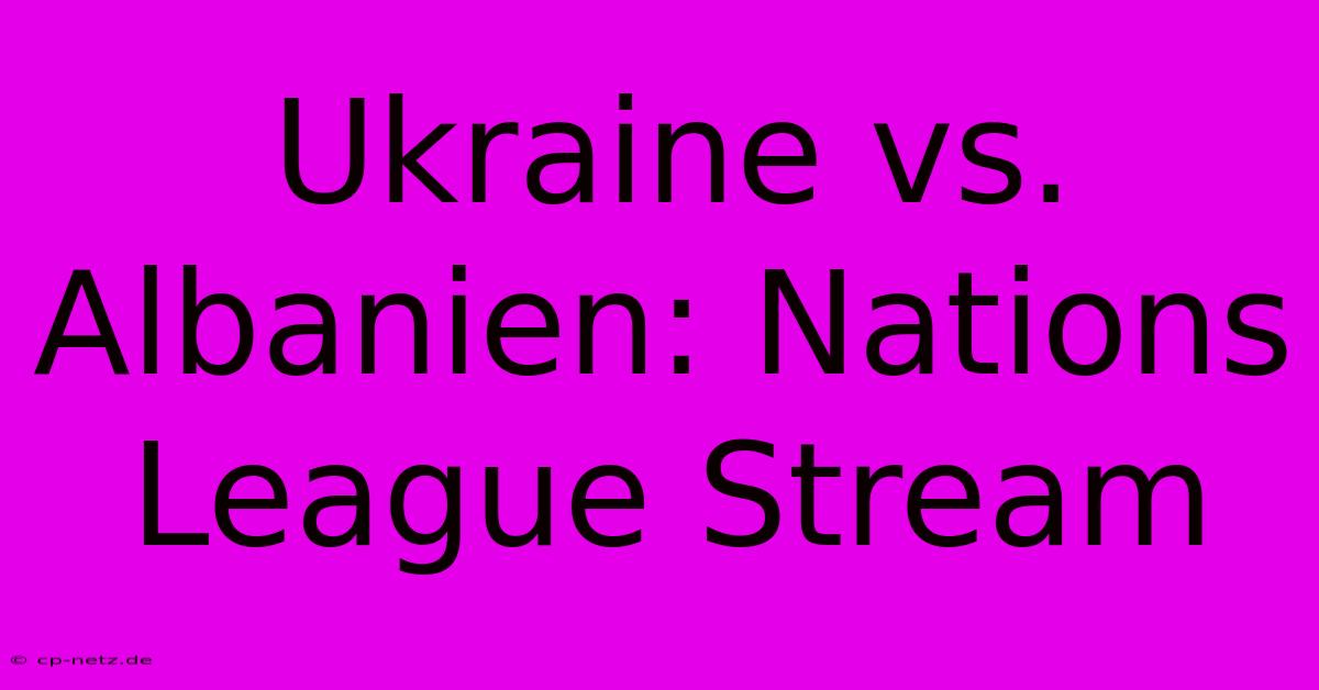 Ukraine Vs. Albanien: Nations League Stream